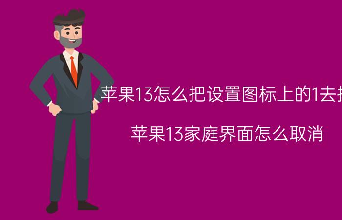 苹果13怎么把设置图标上的1去掉 苹果13家庭界面怎么取消？